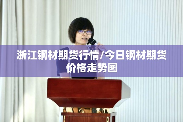 浙江钢材期货行情/今日钢材期货价格走势图