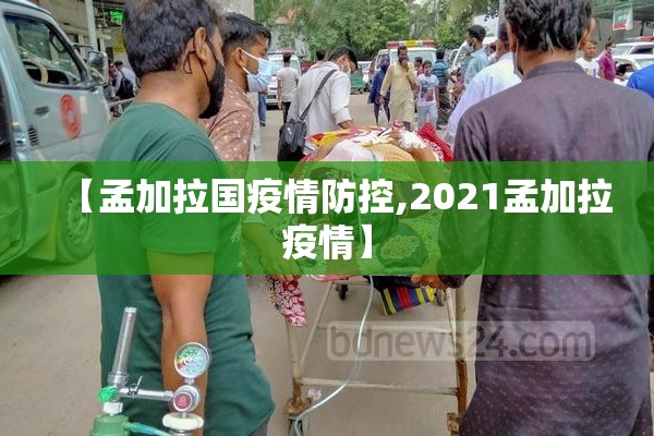 【孟加拉国疫情防控,2021孟加拉疫情】 【孟加拉国疫情防控,2021孟加拉疫情】