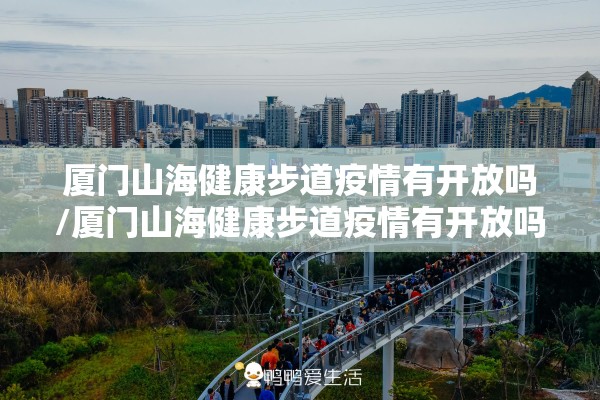 厦门山海健康步道疫情有开放吗/厦门山海健康步道疫情有开放吗今天 厦门山海健康步道疫情有开放吗/厦门山海健康步道疫情有开放吗今天