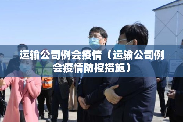 运输公司例会疫情(运输公司例会疫情防控措施) 运输公司例会疫情(运输公司例会疫情防控措施)