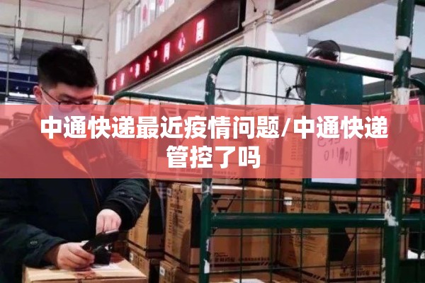 中通快递最近疫情问题/中通快递管控了吗 中通快递最近疫情问题/中通快递管控了吗