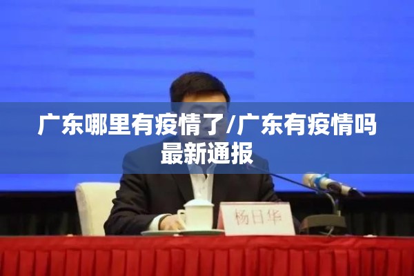 广东哪里有疫情了/广东有疫情吗最新通报