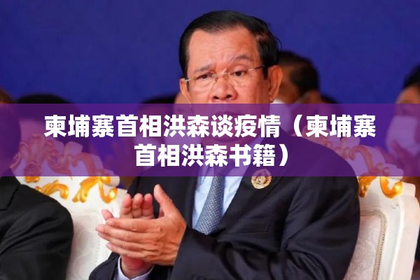 柬埔寨首相洪森谈疫情（柬埔寨首相洪森书籍）