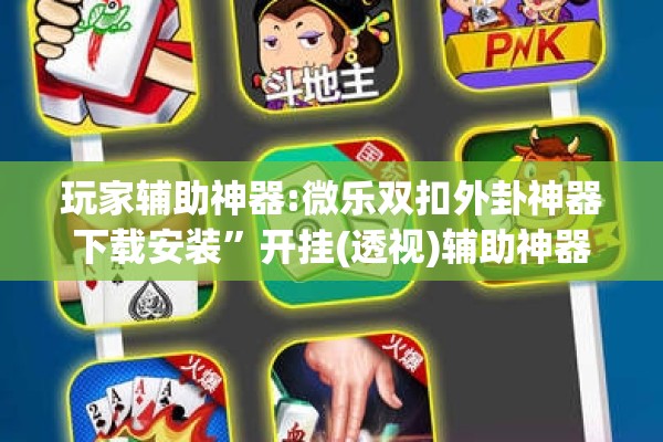 玩家辅助神器:微乐双扣外卦神器下载安装”开挂(透视)辅助神器