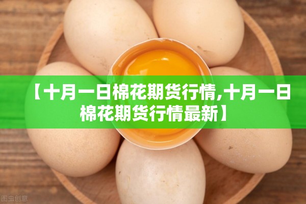【十月一日棉花期货行情,十月一日棉花期货行情最新】 【十月一日棉花期货行情,十月一日棉花期货行情最新】