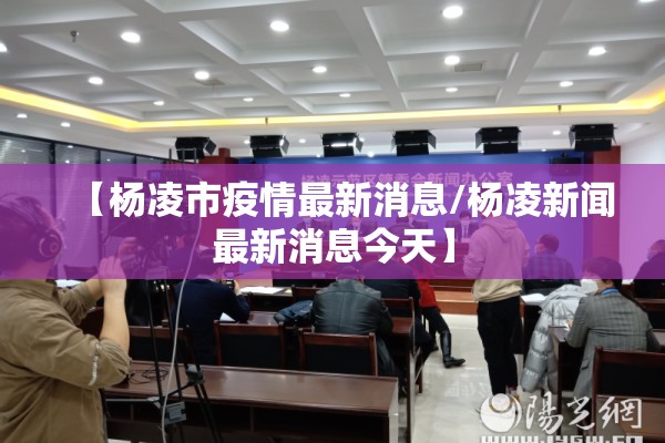 【杨凌市疫情最新消息/杨凌新闻最新消息今天】