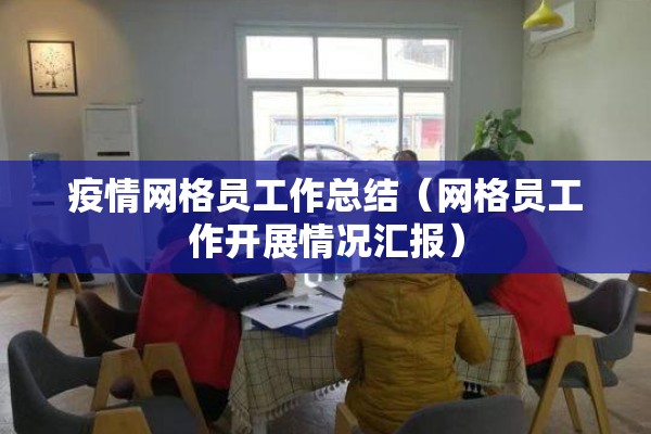 疫情网格员工作总结（网格员工作开展情况汇报）