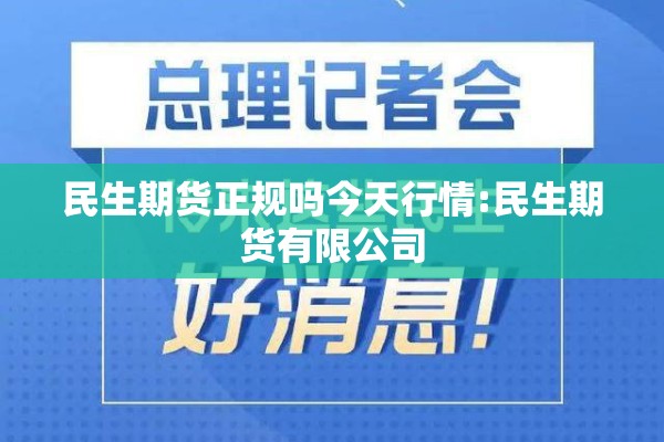 民生期货正规吗今天行情:民生期货有限公司 民生期货正规吗今天行情:民生期货有限公司