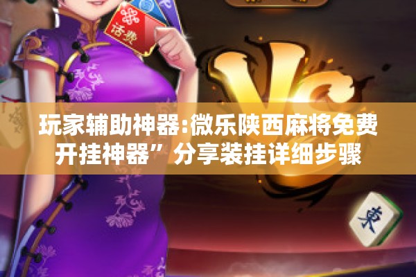 玩家辅助神器:微乐陕西麻将免费开挂神器	”分享装挂详细步骤