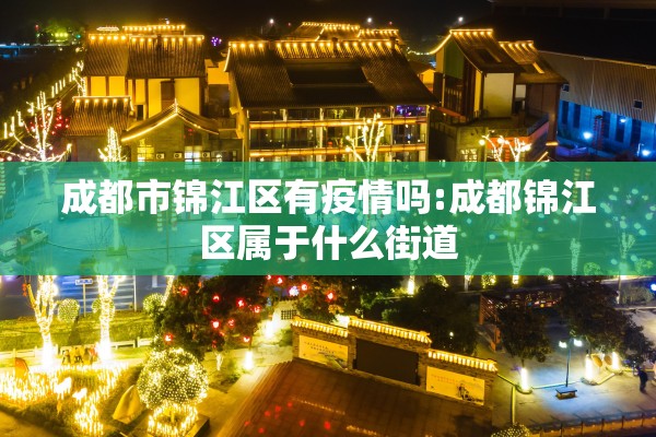成都市锦江区有疫情吗:成都锦江区属于什么街道 成都市锦江区有疫情吗:成都锦江区属于什么街道