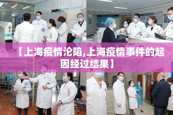 【上海疫情沦陷,上海疫情事件的起因经过结果】 【上海疫情沦陷,上海疫情事件的起因经过结果】