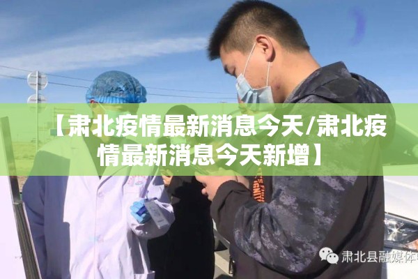 【肃北疫情最新消息今天/肃北疫情最新消息今天新增】
