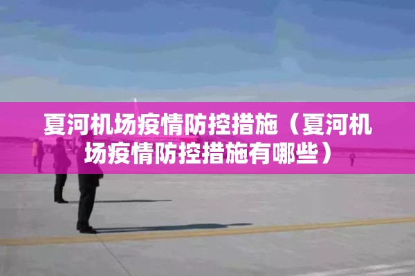夏河机场疫情防控措施(夏河机场疫情防控措施有哪些) 夏河机场疫情防控措施(夏河机场疫情防控措施有哪些)