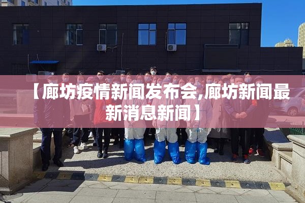 【廊坊疫情新闻发布会,廊坊新闻最新消息新闻】