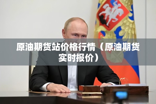 原油期货站价格行情(原油期货实时报价) 原油期货站价格行情(原油期货实时报价)