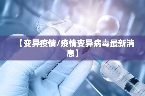 【变异疫情/疫情变异病毒最新消息】 【变异疫情/疫情变异病毒最新消息】