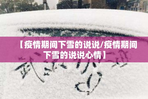 【疫情期间下雪的说说/疫情期间下雪的说说心情】 【疫情期间下雪的说说/疫情期间下雪的说说心情】
