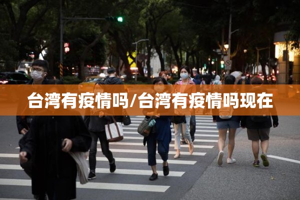 台湾有疫情吗/台湾有疫情吗现在 台湾有疫情吗/台湾有疫情吗现在
