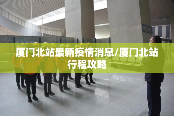 厦门北站最新疫情消息/厦门北站行程攻略