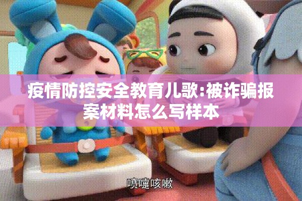 疫情防控安全教育儿歌:被诈骗报案材料怎么写样本 疫情防控安全教育儿歌:被诈骗报案材料怎么写样本