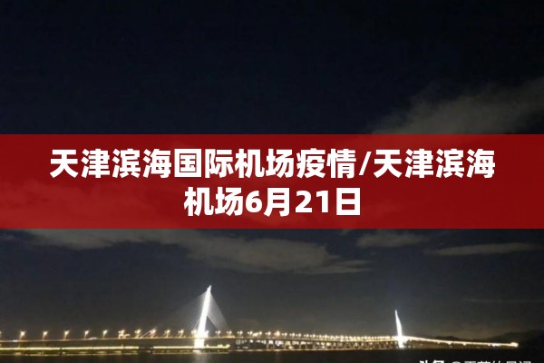 天津滨海国际机场疫情/天津滨海机场6月21日