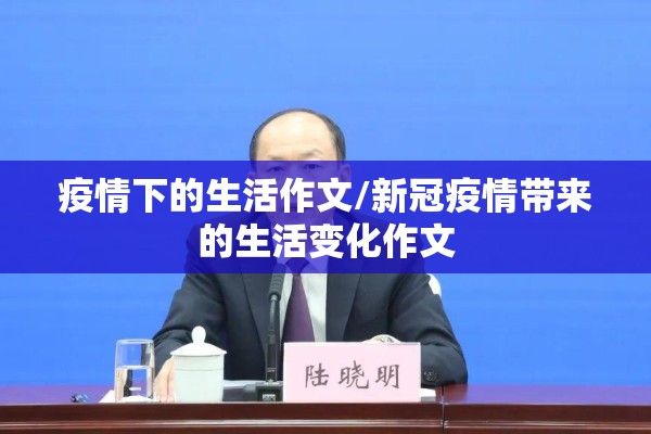 疫情下的生活作文/新冠疫情带来的生活变化作文 疫情下的生活作文/新冠疫情带来的生活变化作文