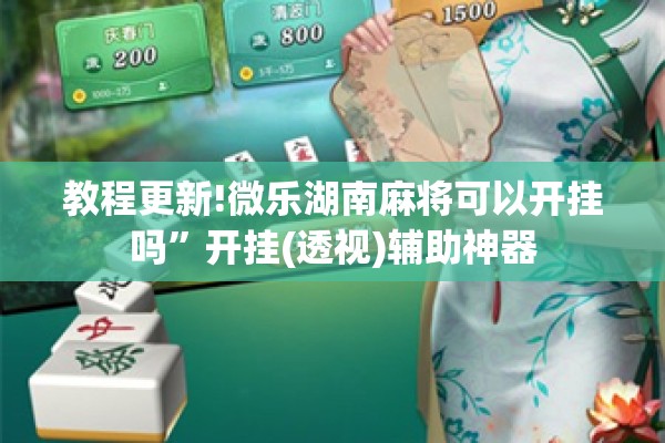 教程更新!微乐湖南麻将可以开挂吗”开挂(透视)辅助神器