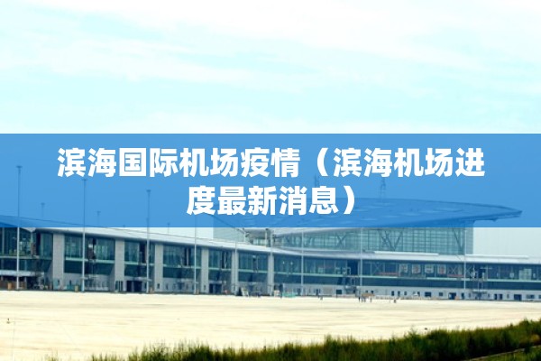 滨海国际机场疫情（滨海机场进度最新消息）
