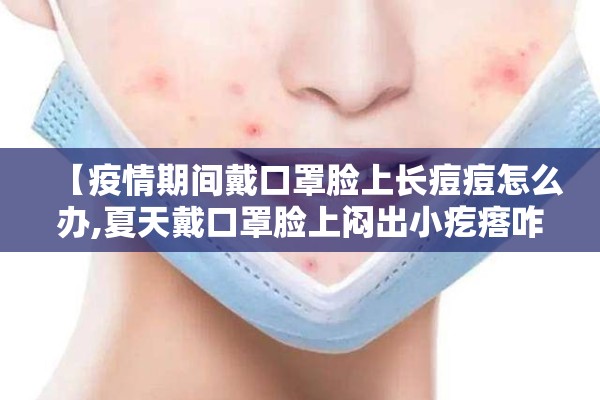 【疫情期间戴口罩脸上长痘痘怎么办,夏天戴口罩脸上闷出小疙瘩咋办】