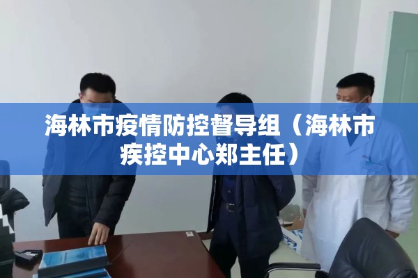 海林市疫情防控督导组(海林市疾控中心郑主任) 海林市疫情防控督导组(海林市疾控中心郑主任)