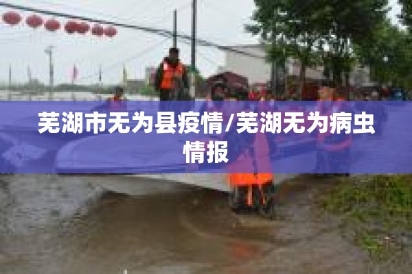 芜湖市无为县疫情/芜湖无为病虫情报