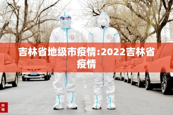 吉林省地级市疫情:2022吉林省疫情