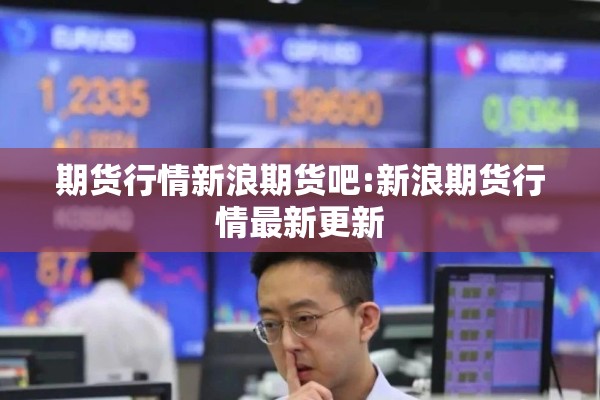期货行情新浪期货吧:新浪期货行情最新更新