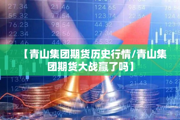 【青山集团期货历史行情/青山集团期货大战赢了吗】