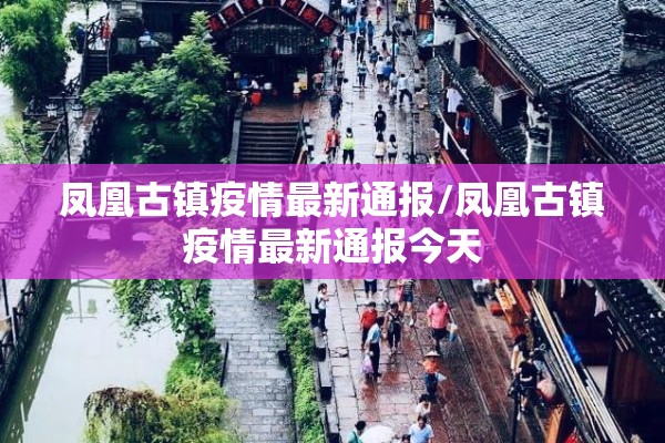 凤凰古镇疫情最新通报/凤凰古镇疫情最新通报今天 凤凰古镇疫情最新通报/凤凰古镇疫情最新通报今天
