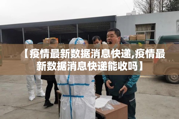 【疫情最新数据消息快递,疫情最新数据消息快递能收吗】
