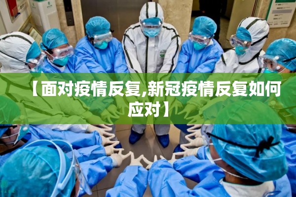 【面对疫情反复,新冠疫情反复如何应对】 【面对疫情反复,新冠疫情反复如何应对】