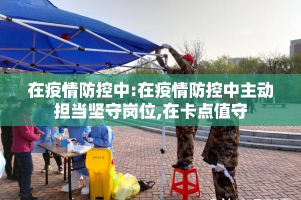 在疫情防控中:在疫情防控中主动担当坚守岗位,在卡点值守 在疫情防控中:在疫情防控中主动担当坚守岗位,在卡点值守