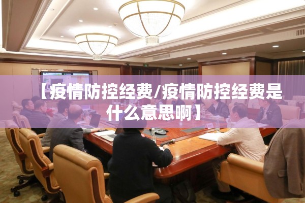 【疫情防控经费/疫情防控经费是什么意思啊】