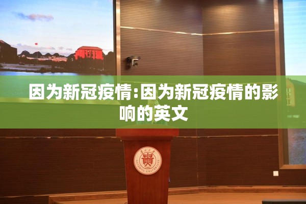 因为新冠疫情:因为新冠疫情的影响的英文 因为新冠疫情:因为新冠疫情的影响的英文