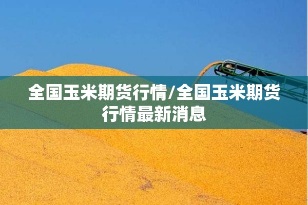 全国玉米期货行情/全国玉米期货行情最新消息 全国玉米期货行情/全国玉米期货行情最新消息
