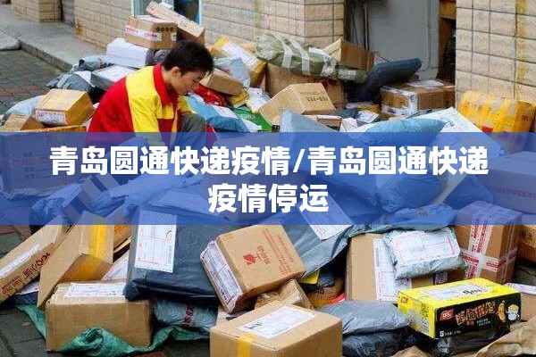 青岛圆通快递疫情/青岛圆通快递疫情停运