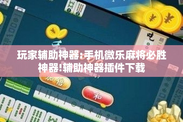 玩家辅助神器:手机微乐麻将必胜神器!辅助神器插件下载