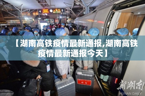 【湖南高铁疫情最新通报,湖南高铁疫情最新通报今天】 【湖南高铁疫情最新通报,湖南高铁疫情最新通报今天】