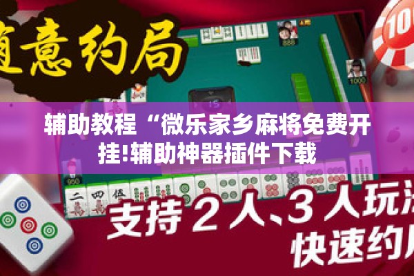 辅助教程“微乐家乡麻将免费开挂!辅助神器插件下载 辅助教程“微乐家乡麻将免费开挂!辅助神器插件下载