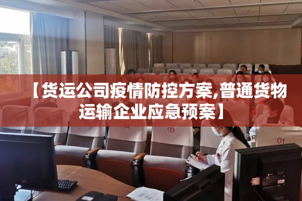【货运公司疫情防控方案,普通货物运输企业应急预案】 【货运公司疫情防控方案,普通货物运输企业应急预案】