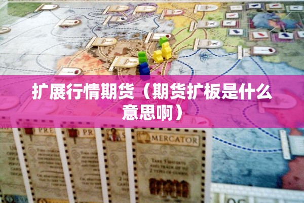 扩展行情期货(期货扩板是什么意思啊) 扩展行情期货(期货扩板是什么意思啊)