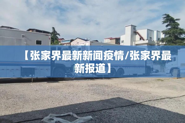 【张家界最新新闻疫情/张家界最新报道】 【张家界最新新闻疫情/张家界最新报道】