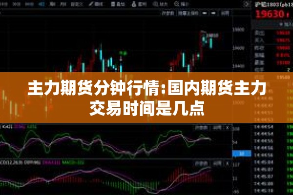 主力期货分钟行情:国内期货主力交易时间是几点 主力期货分钟行情:国内期货主力交易时间是几点