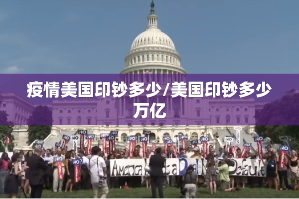 疫情美国印钞多少/美国印钞多少万亿